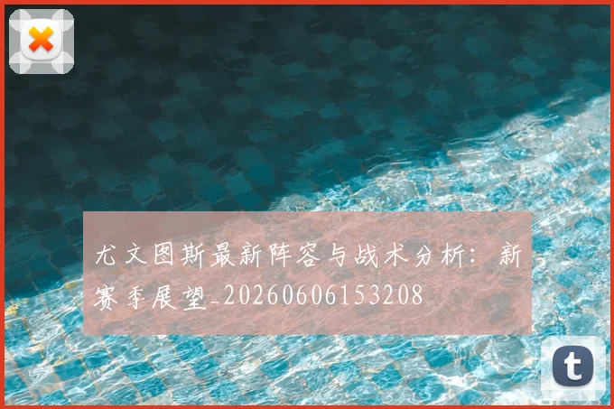 尤文图斯最新阵容与战术分析:新赛季展望_20260606153208