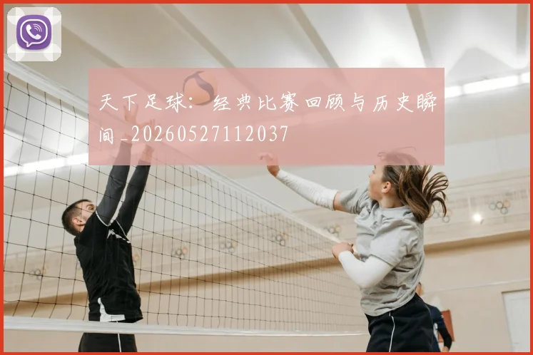 天下足球:经典比赛回顾与历史瞬间_20260527112037