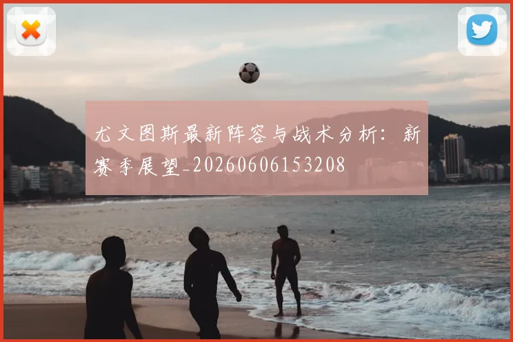 尤文图斯最新阵容与战术分析:新赛季展望_20260606153208