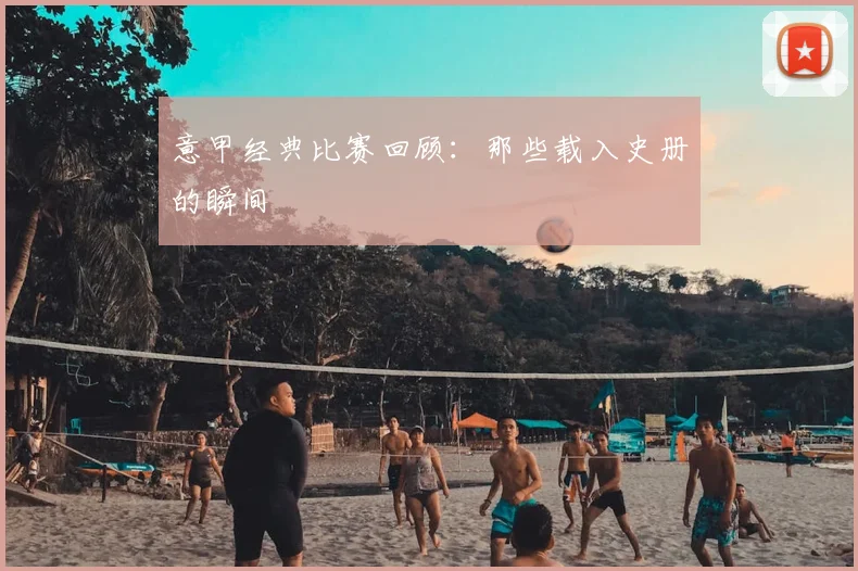 意甲经典比赛回顾：那些载入史册的瞬间