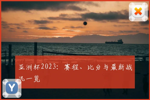 亚洲杯2023：赛程、比分与最新战况一览
