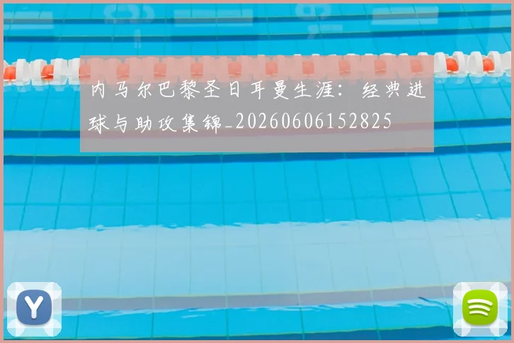 内马尔巴黎圣日耳曼生涯:经典进球与助攻集锦_20260606152825