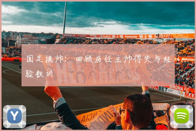 国足换帅：回顾历任主帅得失与经验教训