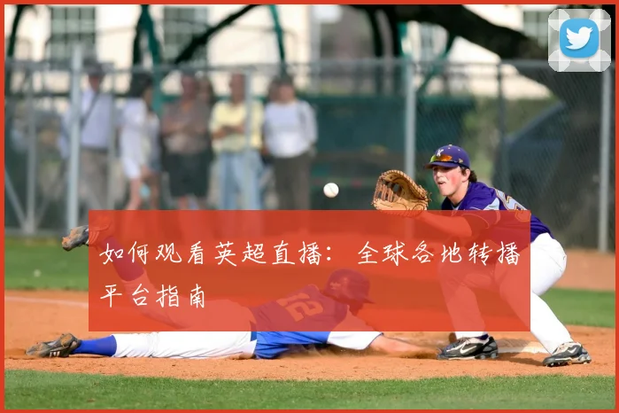 如何观看英超直播：全球各地转播平台指南