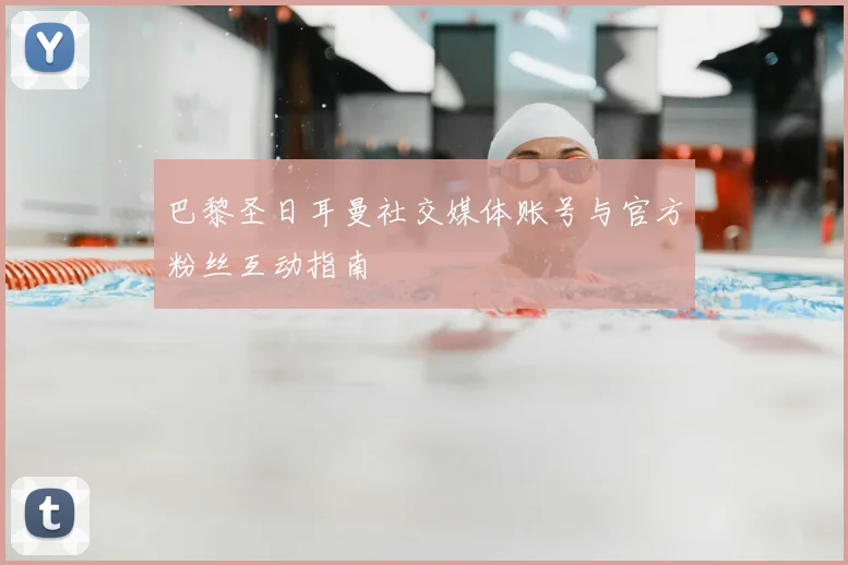 巴黎圣日耳曼社交媒体账号与官方粉丝互动指南