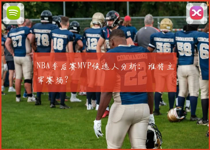 NBA季后赛MVP候选人分析：谁将主宰赛场？