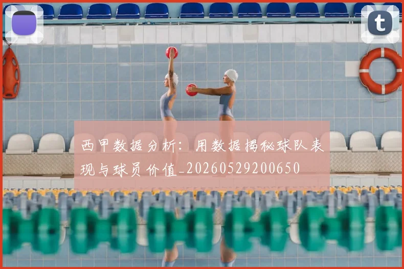 西甲数据分析:用数据揭秘球队表现与球员价值_20260529200650