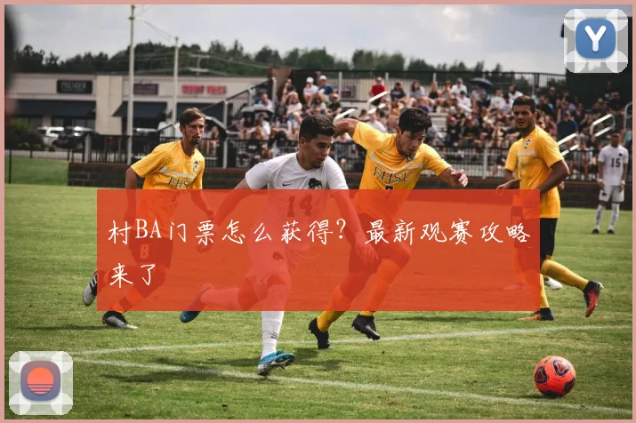 村BA门票怎么获得?最新观赛攻略来了