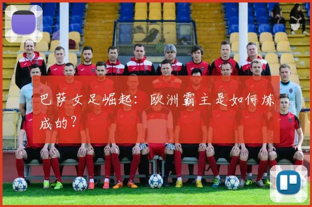 巴萨女足崛起:欧洲霸主是如何炼成的?