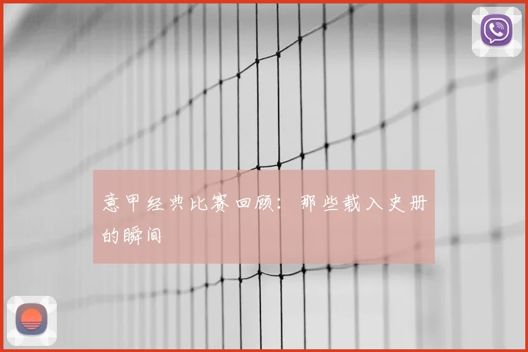 意甲经典比赛回顾：那些载入史册的瞬间