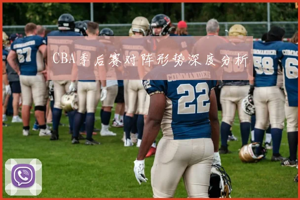 CBA季后赛对阵形势深度分析