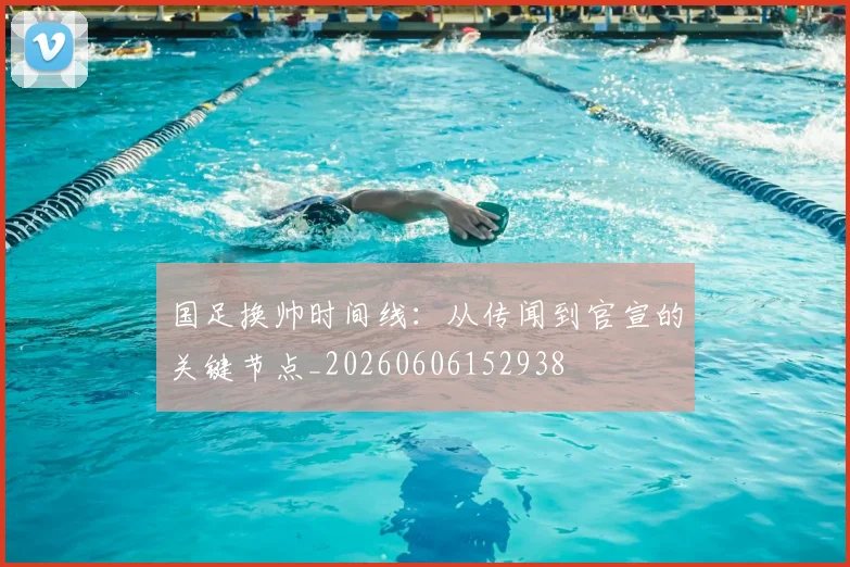 国足换帅时间线:从传闻到官宣的关键节点_20260606152938