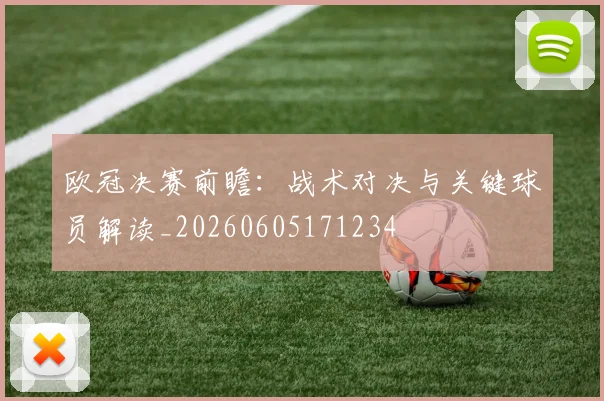 欧冠决赛前瞻：战术对决与关键球员解读_20260605171234