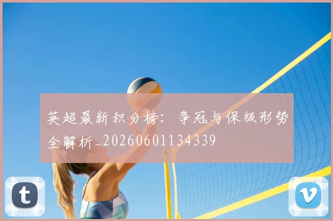 英超最新积分榜：争冠与保级形势全解析_20260601134339