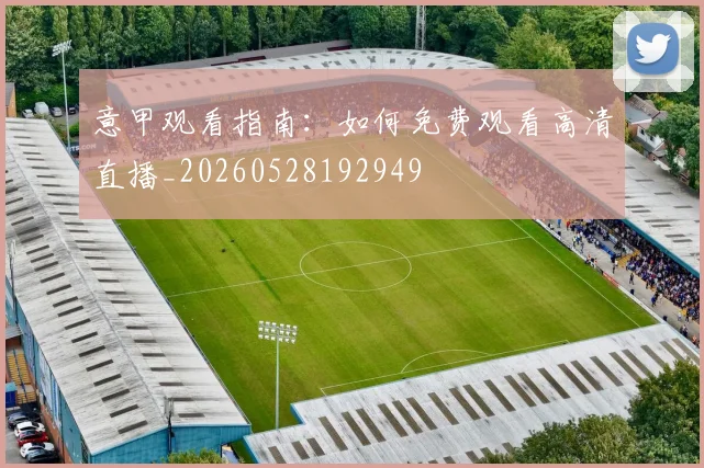 意甲观看指南:如何免费观看高清直播_20260528192949