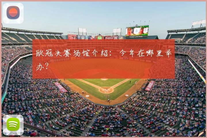 欧冠决赛场馆介绍：今年在哪里举办？