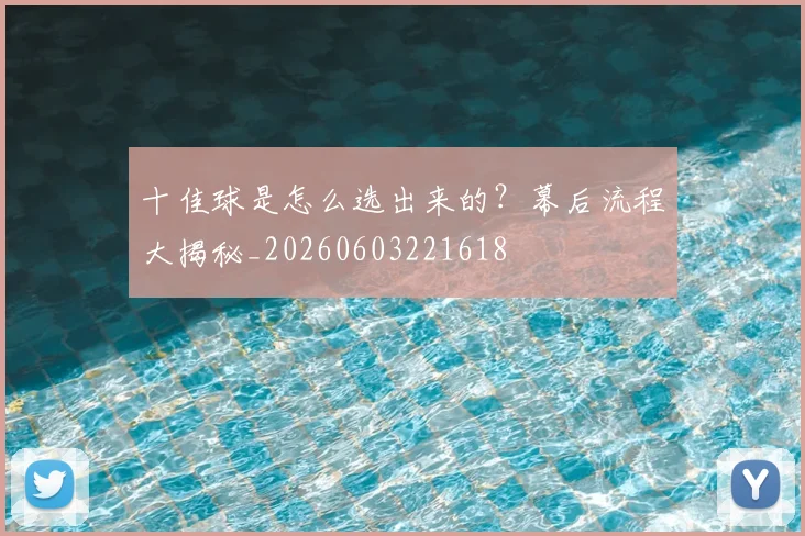 十佳球是怎么选出来的？幕后流程大揭秘_20260603221618