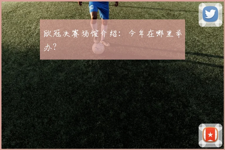 欧冠决赛场馆介绍：今年在哪里举办？
