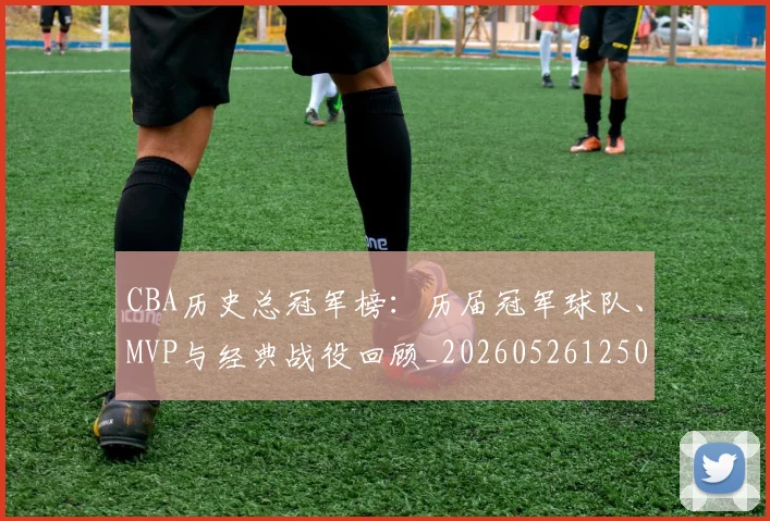 CBA历史总冠军榜:历届冠军球队、MVP与经典战役回顾_20260526125031