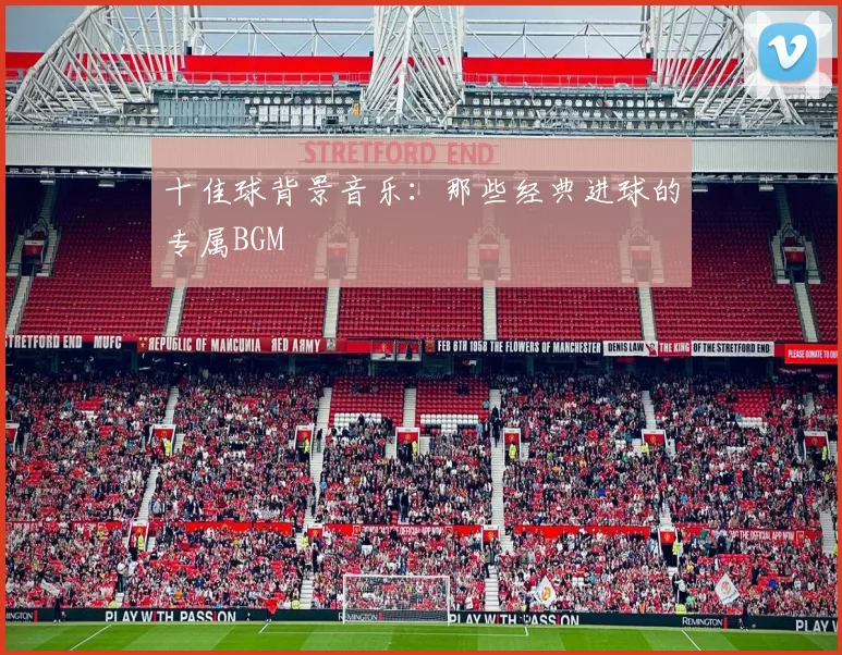 十佳球背景音乐：那些经典进球的专属BGM