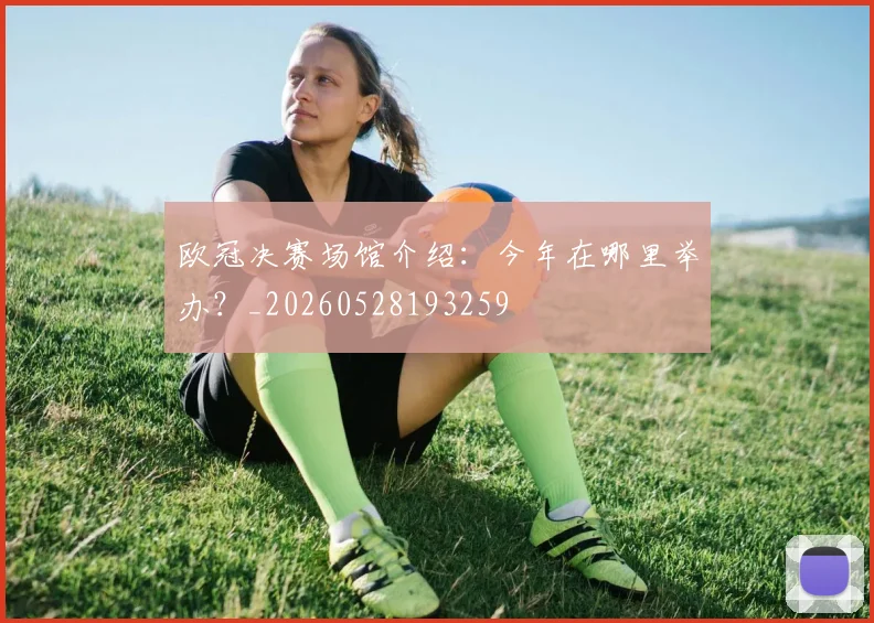 欧冠决赛场馆介绍：今年在哪里举办？_20260528193259