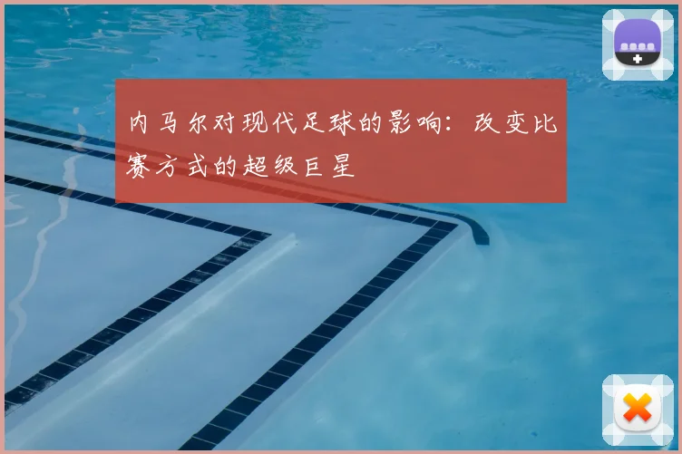 内马尔对现代足球的影响:改变比赛方式的超级巨星