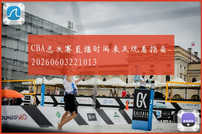 CBA总决赛直播时间表及观看指南_20260603221013