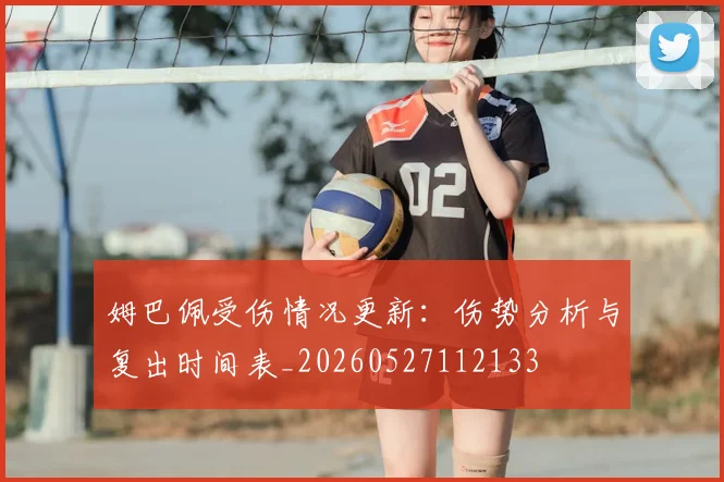 姆巴佩受伤情况更新:伤势分析与复出时间表_20260527112133