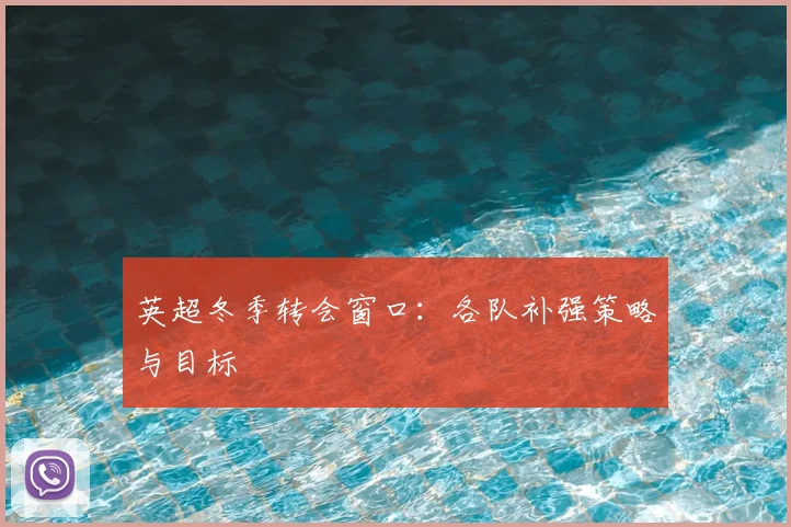 英超冬季转会窗口：各队补强策略与目标
