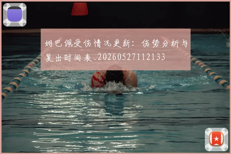 姆巴佩受伤情况更新:伤势分析与复出时间表_20260527112133