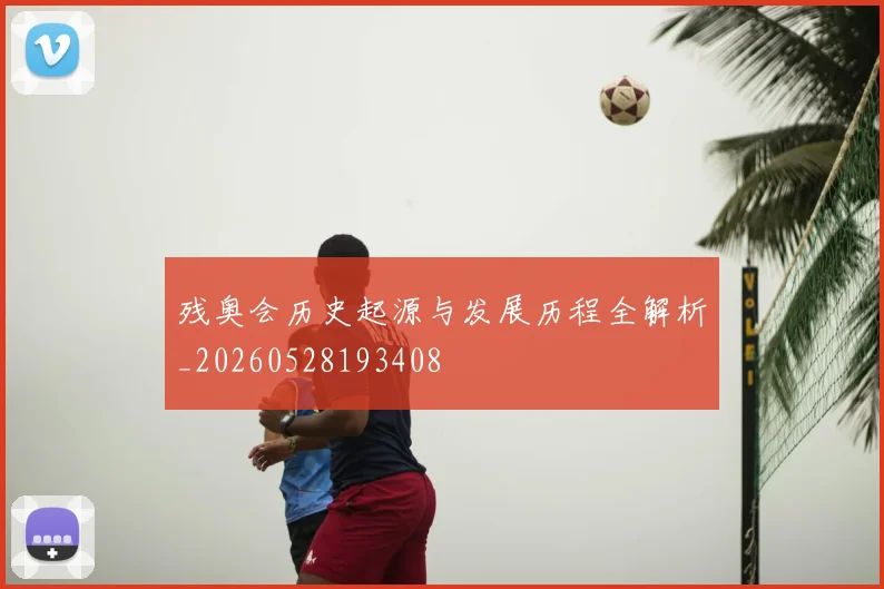 残奥会历史起源与发展历程全解析_20260528193408
