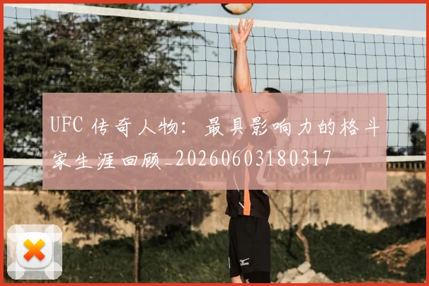 UFC 传奇人物:最具影响力的格斗家生涯回顾_20260603180317