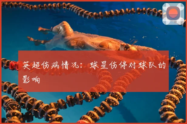 英超伤病情况:球星伤停对球队的影响