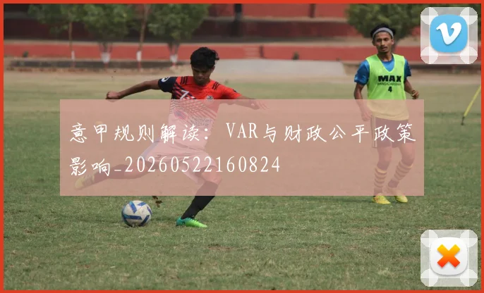 意甲规则解读:VAR与财政公平政策影响_20260522160824