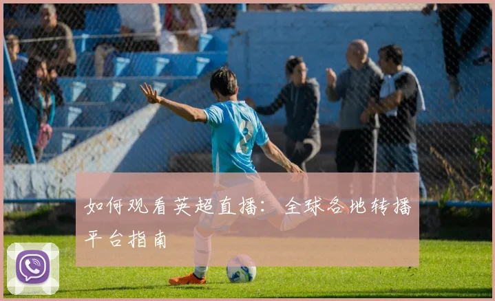 如何观看英超直播：全球各地转播平台指南